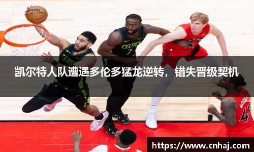 凯尔特人队遭遇多伦多猛龙逆转，错失晋级契机