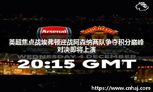 英超焦点战埃弗顿迎战阿森纳两队争夺积分巅峰对决即将上演