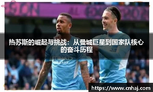 热苏斯的崛起与挑战：从曼城巨星到国家队核心的奋斗历程