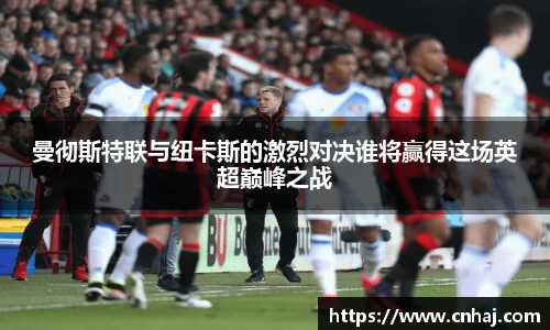 曼彻斯特联与纽卡斯的激烈对决谁将赢得这场英超巅峰之战
