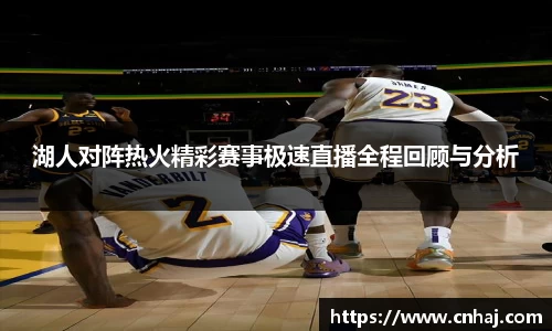 湖人对阵热火精彩赛事极速直播全程回顾与分析