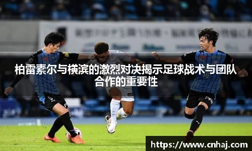 柏雷素尔与横滨的激烈对决揭示足球战术与团队合作的重要性