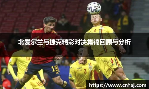 北爱尔兰与捷克精彩对决集锦回顾与分析