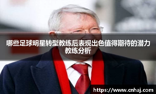 哪些足球明星转型教练后表现出色值得期待的潜力教练分析