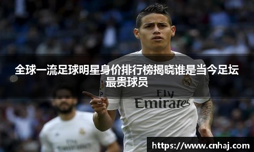 全球一流足球明星身价排行榜揭晓谁是当今足坛最贵球员