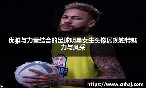 优雅与力量结合的足球明星女生头像展现独特魅力与风采
