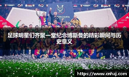 足球明星们齐聚一堂纪念博斯曼的精彩瞬间与历史意义