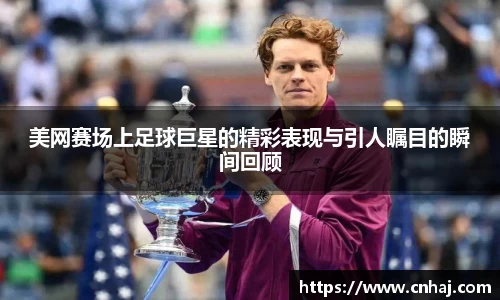 美网赛场上足球巨星的精彩表现与引人瞩目的瞬间回顾