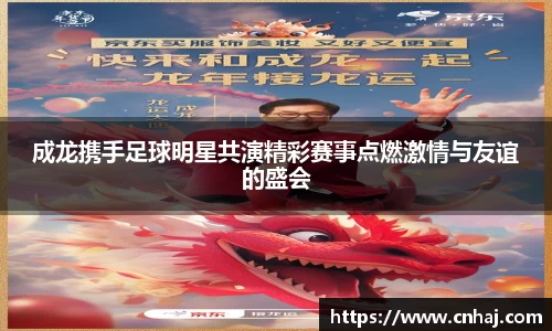 成龙携手足球明星共演精彩赛事点燃激情与友谊的盛会