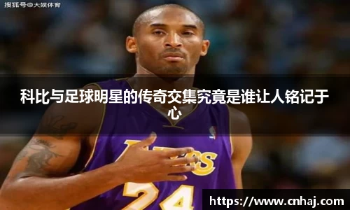 科比与足球明星的传奇交集究竟是谁让人铭记于心